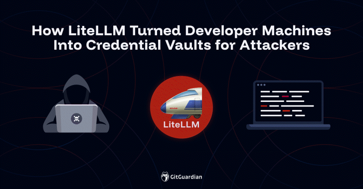 How LiteLLM Turned Developer Machines Into Credential Vaults for Attackers